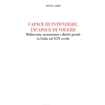 Sonia Abis, Capace di intendere, incapace di volere. Malinconia, monomania e diritto penale in Italia nel XIX secolo