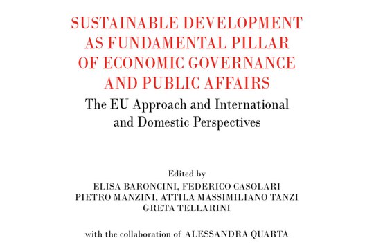 Sustainable Development as Fundamental Pillar of Economic Governance and Public Affairs - The EU Approach and International and Domestic Perspectives a cura di Elisa Baroncini, Pietro Manzini, Greta Tellarini, Casolari Federico, Alessandra Quarta, Attila Massimiliano Tanzi Sustainable Development as Fundamental Pillar of Economic Governance and Public Affairs - The EU Approach and International and Domestic Perspectives a cura di Elisa Baroncini, Pietro Manzini, Greta Tellarini, Casolari Federico, Alessandra Quarta, Attila Massimiliano Tanzi
